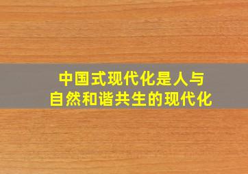 中国式现代化是人与自然和谐共生的现代化