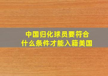 中国归化球员要符合什么条件才能入籍美国