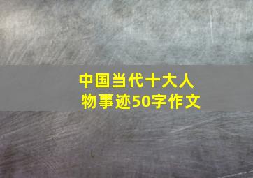 中国当代十大人物事迹50字作文