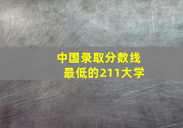 中国录取分数线最低的211大学