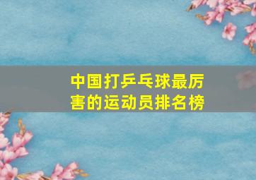 中国打乒乓球最厉害的运动员排名榜