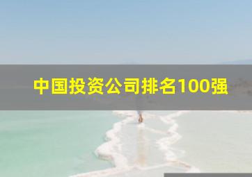 中国投资公司排名100强