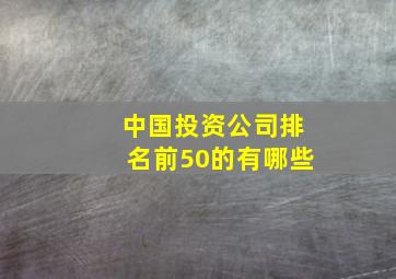 中国投资公司排名前50的有哪些