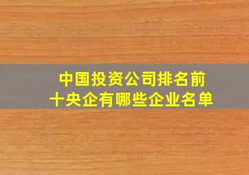 中国投资公司排名前十央企有哪些企业名单