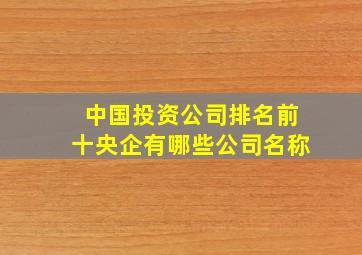 中国投资公司排名前十央企有哪些公司名称