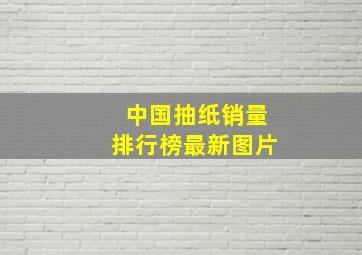 中国抽纸销量排行榜最新图片