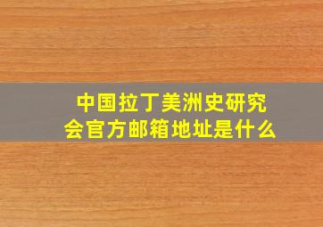 中国拉丁美洲史研究会官方邮箱地址是什么