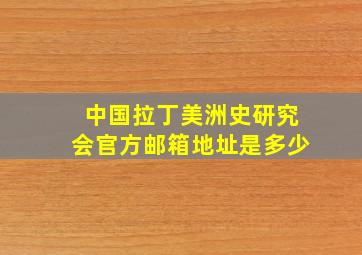 中国拉丁美洲史研究会官方邮箱地址是多少