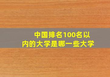 中国排名100名以内的大学是哪一些大学