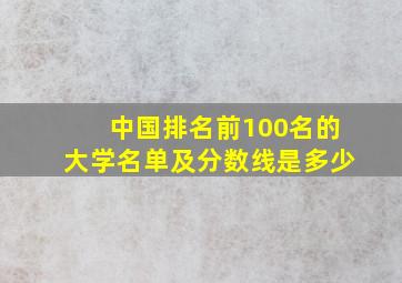 中国排名前100名的大学名单及分数线是多少