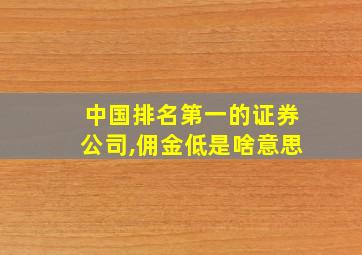 中国排名第一的证券公司,佣金低是啥意思