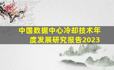 中国数据中心冷却技术年度发展研究报告2023