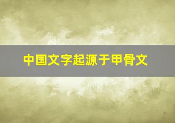 中国文字起源于甲骨文