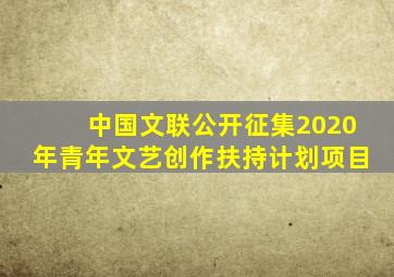 中国文联公开征集2020年青年文艺创作扶持计划项目