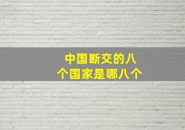 中国断交的八个国家是哪八个