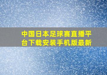 中国日本足球赛直播平台下载安装手机版最新