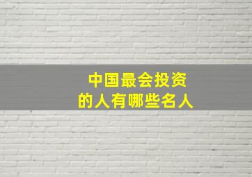 中国最会投资的人有哪些名人