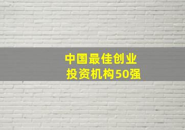 中国最佳创业投资机构50强