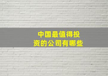 中国最值得投资的公司有哪些