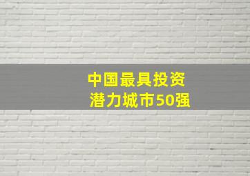 中国最具投资潜力城市50强