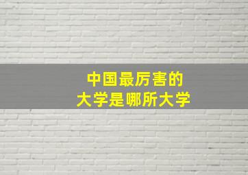 中国最厉害的大学是哪所大学