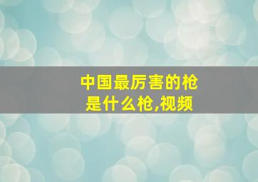 中国最厉害的枪是什么枪,视频