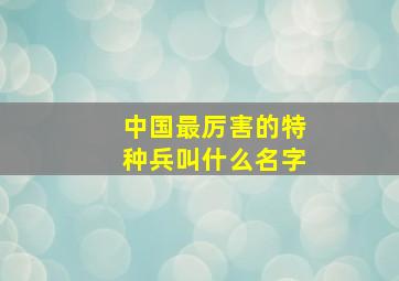 中国最厉害的特种兵叫什么名字