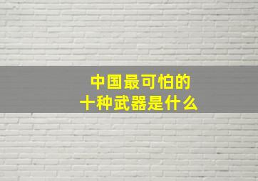 中国最可怕的十种武器是什么