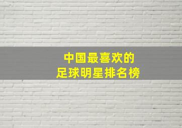 中国最喜欢的足球明星排名榜