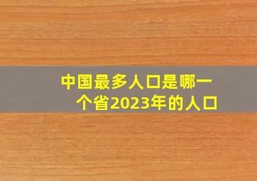 中国最多人口是哪一个省2023年的人口