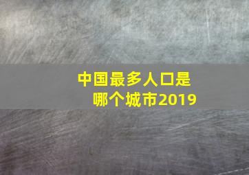 中国最多人口是哪个城市2019