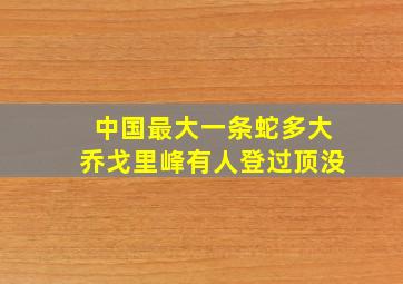 中国最大一条蛇多大乔戈里峰有人登过顶没