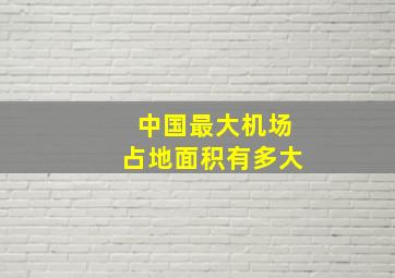 中国最大机场占地面积有多大