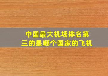 中国最大机场排名第三的是哪个国家的飞机