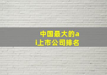 中国最大的ai上市公司排名