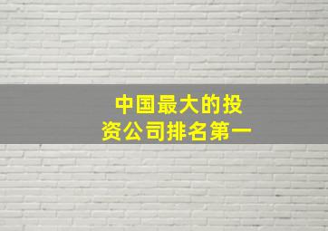 中国最大的投资公司排名第一