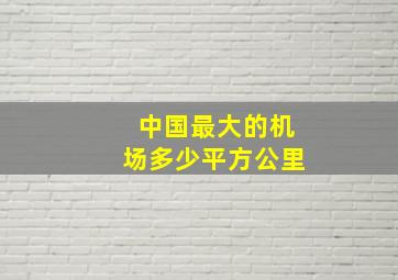 中国最大的机场多少平方公里