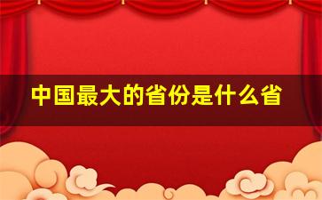 中国最大的省份是什么省