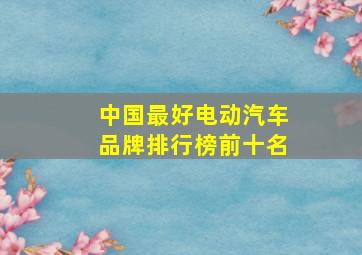 中国最好电动汽车品牌排行榜前十名