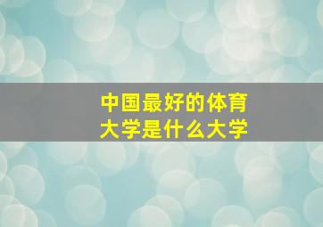 中国最好的体育大学是什么大学