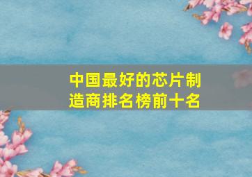 中国最好的芯片制造商排名榜前十名