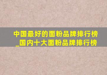 中国最好的面粉品牌排行榜_国内十大面粉品牌排行榜