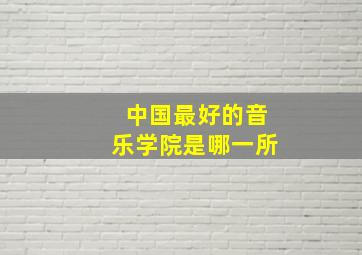 中国最好的音乐学院是哪一所