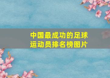 中国最成功的足球运动员排名榜图片