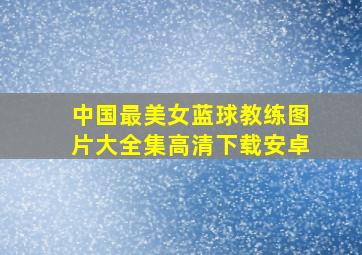 中国最美女蓝球教练图片大全集高清下载安卓