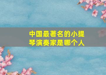 中国最著名的小提琴演奏家是哪个人