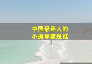 中国最迷人的小提琴家是谁