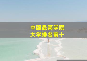 中国最高学院大学排名前十