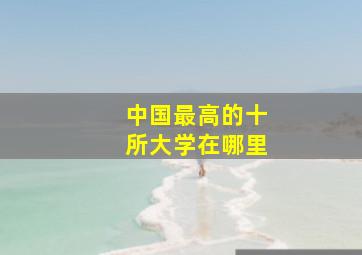 中国最高的十所大学在哪里