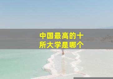 中国最高的十所大学是哪个